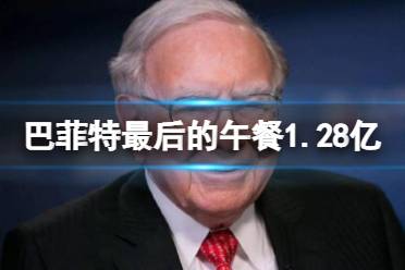 巴菲特最后的午餐1.28亿成交 最后一次巴菲特午餐1900万美元成交