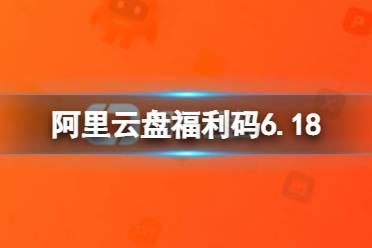 阿里云盘福利码6.18 6月18日福利码最新