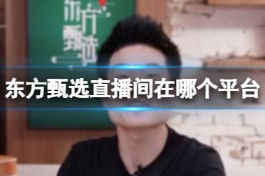 东方甄选直播间在哪个平台 东方甄选直播间怎么进